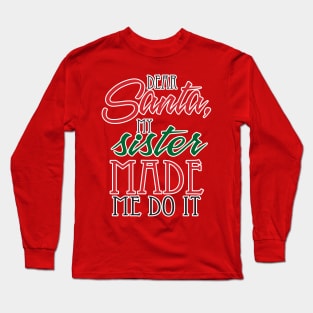 Dear Santa, My Sister made me do it! Long Sleeve T-Shirt